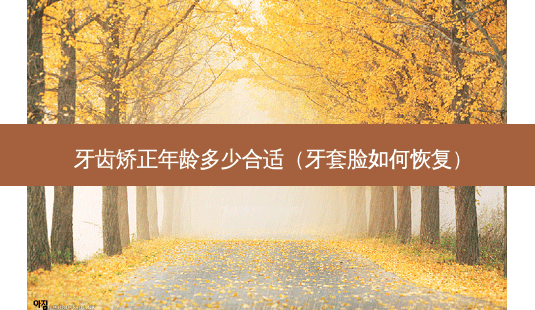 牙齿矫正年龄多少合适(牙套脸如何恢复)-第1张图片-南山整形网 牙齿矫正年龄多少合适(牙套脸如何恢复)-第1张图片-南山整形网
