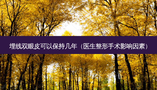 埋线双眼皮可以保持几年(医生整形手术影响因素)-第1张图片-南山整形网 埋线双眼皮可以保持几年(医生整形手术影响因素)-第1张图片-南山整形网