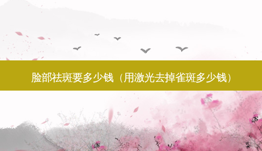 脸部祛斑要多少钱(用激光去掉雀斑多少钱)-第1张图片-南山整形网 脸部祛斑要多少钱(用激光去掉雀斑多少钱)-第1张图片-南山整形网