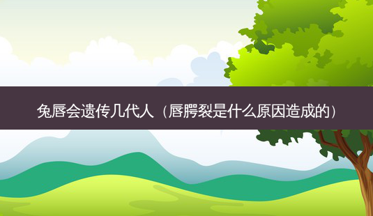 兔唇会遗传几代人(唇腭裂是什么原因造成的)-第1张图片-南山整形网 兔唇会遗传几代人(唇腭裂是什么原因造成的)-第1张图片-南山整形网