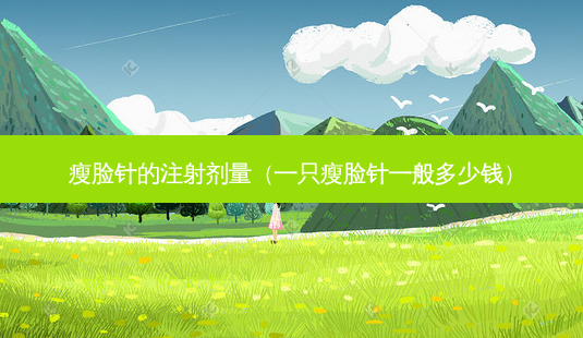 瘦脸针的注射剂量(一只瘦脸针一般多少钱)-第1张图片-南山整形网 瘦脸针的注射剂量(一只瘦脸针一般多少钱)-第1张图片-南山整形网