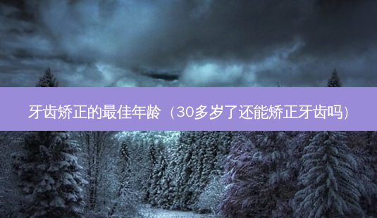 牙齿矫正的 *** 年龄(30多岁了还能矫正牙齿吗)-第1张图片-南山整形网 牙齿矫正的 *** 年龄(30多岁了还能矫正牙齿吗)-第1张图片-南山整形网