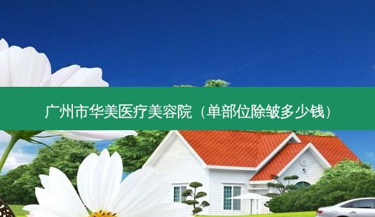 广州市华美医疗美容院(单部位除皱多少钱)-第1张图片-南山整形网 广州市华美医疗美容院(单部位除皱多少钱)-第1张图片-南山整形网