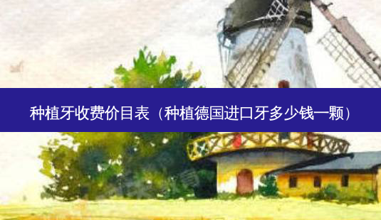 种植牙收费价目表(种植德国进口牙多少钱一颗)-第1张图片-南山整形网 种植牙收费价目表(种植德国进口牙多少钱一颗)-第1张图片-南山整形网