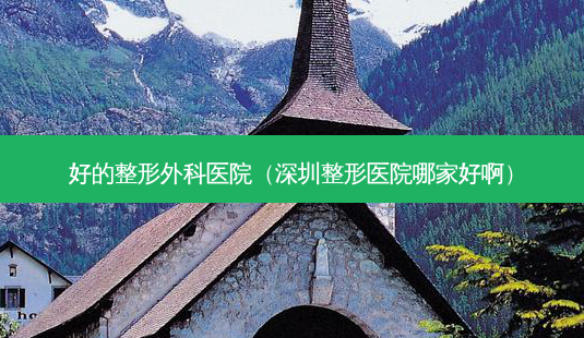 好的整形外科医院(深圳整形医院哪家好啊)-第1张图片-南山整形网 好的整形外科医院(深圳整形医院哪家好啊)-第1张图片-南山整形网