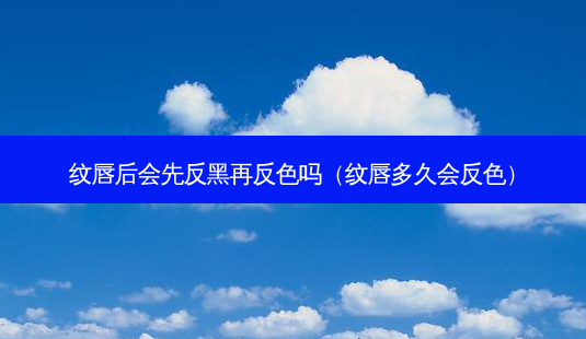 纹唇后会先反黑再反色吗(纹唇多久会反色)-第1张图片-南山整形网 纹唇后会先反黑再反色吗(纹唇多久会反色)-第1张图片-南山整形网