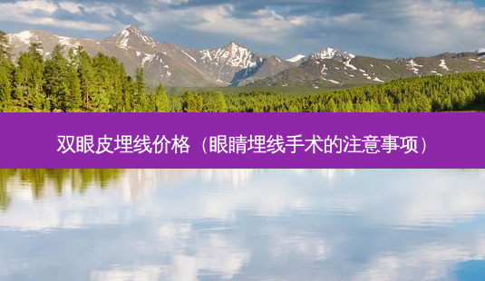 双眼皮埋线价格(眼睛埋线手术的注意事项)-第1张图片-南山整形网 双眼皮埋线价格(眼睛埋线手术的注意事项)-第1张图片-南山整形网