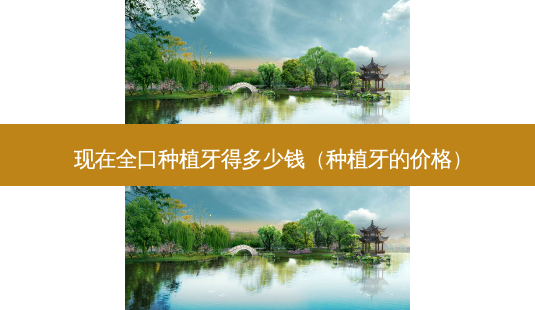 现在全口种植牙得多少钱(种植牙的价格)-第1张图片-南山整形网 现在全口种植牙得多少钱(种植牙的价格)-第1张图片-南山整形网