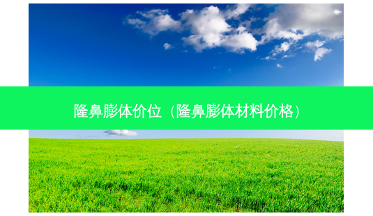 隆鼻膨体价位(隆鼻膨体材料价格)-第1张图片-南山整形网 隆鼻膨体价位(隆鼻膨体材料价格)-第1张图片-南山整形网