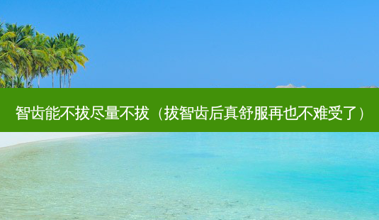 智齿能不拔尽量不拔(拔智齿后真舒服再也不难受了)-第1张图片-南山整形网 智齿能不拔尽量不拔(拔智齿后真舒服再也不难受了)-第1张图片-南山整形网
