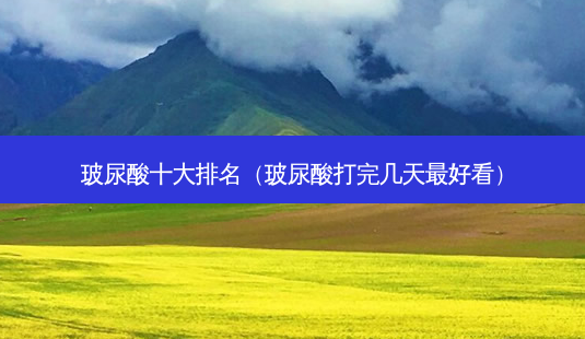 玻尿酸十大排名(玻尿酸打完几天 *** 看)-第1张图片-南山整形网 玻尿酸十大排名(玻尿酸打完几天 *** 看)-第1张图片-南山整形网