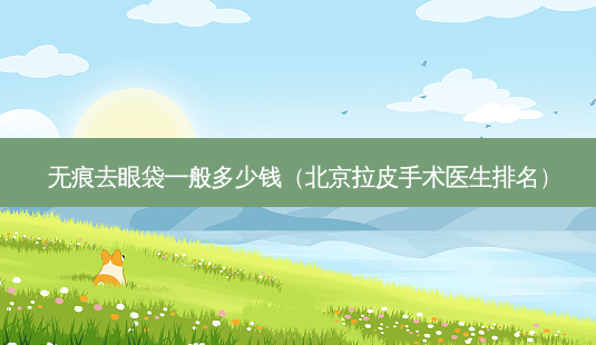 无痕去眼袋一般多少钱(北京拉皮手术医生排名)-第1张图片-南山整形网 无痕去眼袋一般多少钱(北京拉皮手术医生排名)-第1张图片-南山整形网