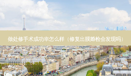 做处修手术成功率怎么样(修复出膜婚检会发现吗)-第1张图片-南山整形网 做处修手术成功率怎么样(修复出膜婚检会发现吗)-第1张图片-南山整形网