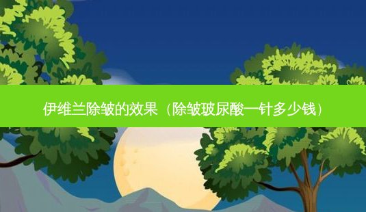 伊维兰除皱的效果(除皱玻尿酸一针多少钱)-第1张图片-南山整形网 伊维兰除皱的效果(除皱玻尿酸一针多少钱)-第1张图片-南山整形网
