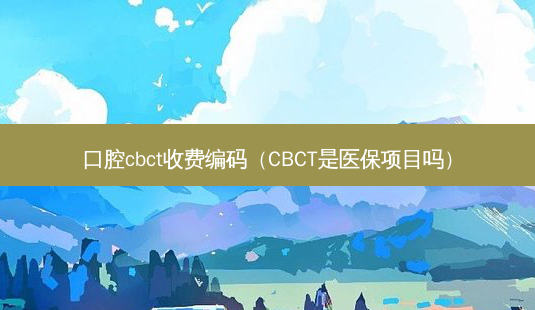 口腔cbct收费编码(CBCT是医保项目吗)-第1张图片-南山整形网 口腔cbct收费编码(CBCT是医保项目吗)-第1张图片-南山整形网