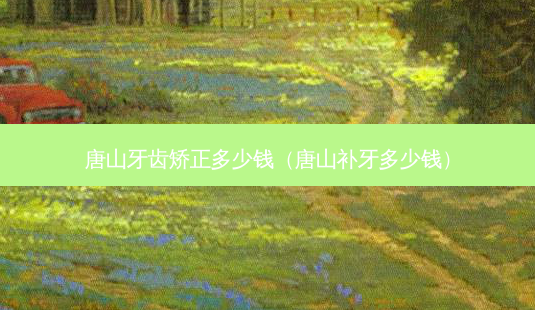 唐山牙齿矫正多少钱(唐山补牙多少钱)-第1张图片-南山整形网 唐山牙齿矫正多少钱(唐山补牙多少钱)-第1张图片-南山整形网