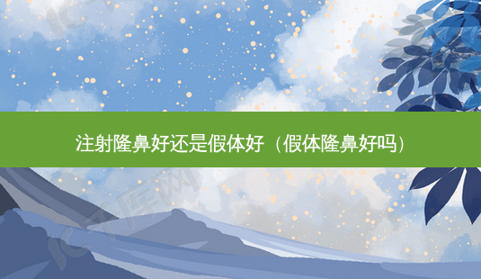 注射隆鼻好还是假体好(假体隆鼻好吗)-第1张图片-南山整形网 注射隆鼻好还是假体好(假体隆鼻好吗)-第1张图片-南山整形网