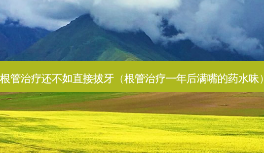 根管治疗还不如直接拔牙(根管治疗一年后满嘴的药水味)-第1张图片-南山整形网 根管治疗还不如直接拔牙(根管治疗一年后满嘴的药水味)-第1张图片-南山整形网