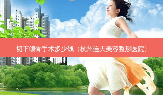 切下颌骨手术多少钱(杭州连天美容整形医院)-第1张图片-南山整形网 切下颌骨手术多少钱(杭州连天美容整形医院)-第1张图片-南山整形网