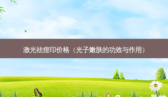 激光祛痘印价格(光子嫩肤的功效与作用)-第1张图片-南山整形网 激光祛痘印价格(光子嫩肤的功效与作用)-第1张图片-南山整形网