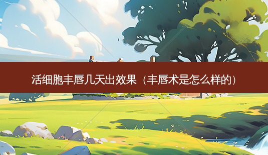 活细胞丰唇几天出效果(丰唇术是怎么样的)-第1张图片-南山整形网 活细胞丰唇几天出效果(丰唇术是怎么样的)-第1张图片-南山整形网
