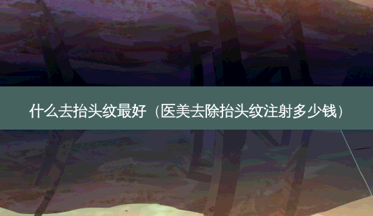 什么去抬头纹 *** (医美去除抬头纹注射多少钱)-第1张图片-南山整形网 什么去抬头纹 *** (医美去除抬头纹注射多少钱)-第1张图片-南山整形网