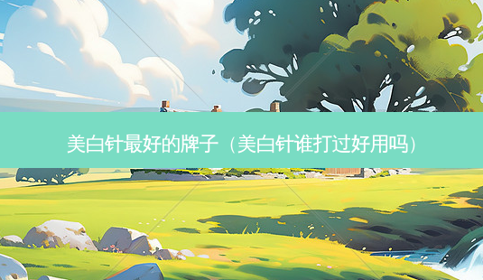 美白针 *** 的牌子(美白针谁打过好用吗)-第1张图片-南山整形网 美白针 *** 的牌子(美白针谁打过好用吗)-第1张图片-南山整形网