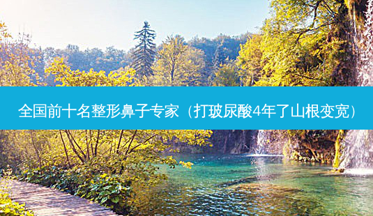 全国前十名整形鼻子专家(打玻尿酸4年了山根变宽)-第1张图片-南山整形网 全国前十名整形鼻子专家(打玻尿酸4年了山根变宽)-第1张图片-南山整形网