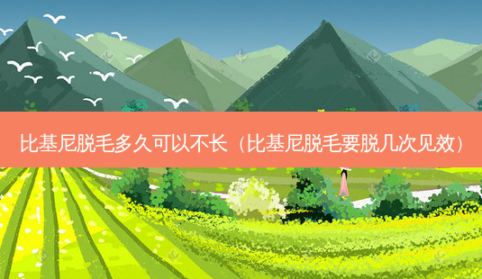 比基尼脱毛多久可以不长(比基尼脱毛要脱几次见效)-第1张图片-南山整形网 比基尼脱毛多久可以不长(比基尼脱毛要脱几次见效)-第1张图片-南山整形网