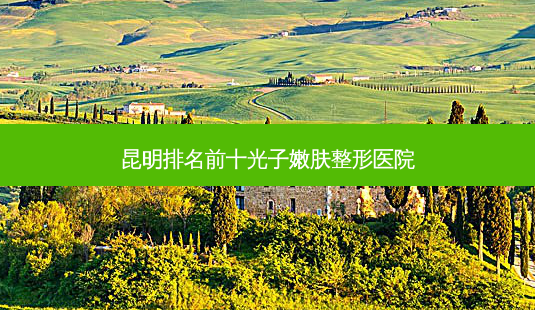昆明排名前十光子嫩肤整形医院-第1张图片-南山整形网 昆明排名前十光子嫩肤整形医院-第1张图片-南山整形网