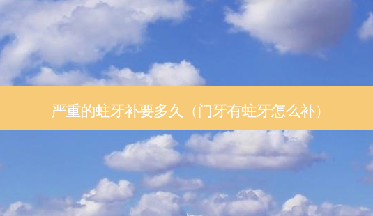 严重的蛀牙补要多久(门牙有蛀牙怎么补)-第1张图片-南山整形网 严重的蛀牙补要多久(门牙有蛀牙怎么补)-第1张图片-南山整形网