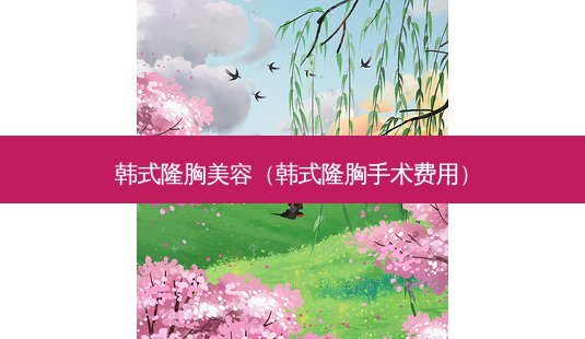 韩式隆胸美容(韩式隆胸手术费用)-第1张图片-南山整形网 韩式隆胸美容(韩式隆胸手术费用)-第1张图片-南山整形网