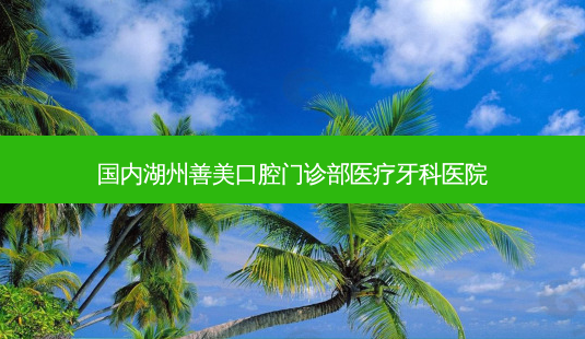 国内湖州善美口腔门诊部医疗牙科医院-第1张图片-南山整形网 国内湖州善美口腔门诊部医疗牙科医院-第1张图片-南山整形网