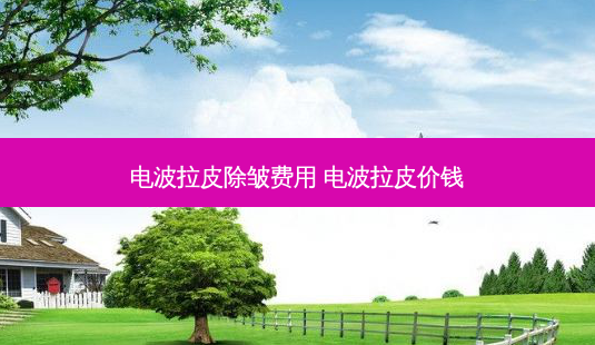 电波拉皮除皱费用 电波拉皮价钱-第1张图片-南山整形网 电波拉皮除皱费用 电波拉皮价钱-第1张图片-南山整形网
