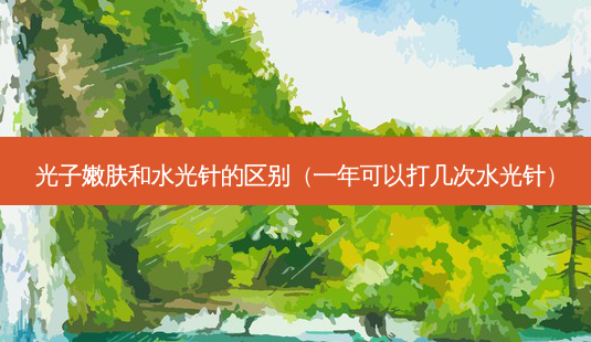 光子嫩肤和水光针的区别(一年可以打几次水光针)-第1张图片-南山整形网 光子嫩肤和水光针的区别(一年可以打几次水光针)-第1张图片-南山整形网