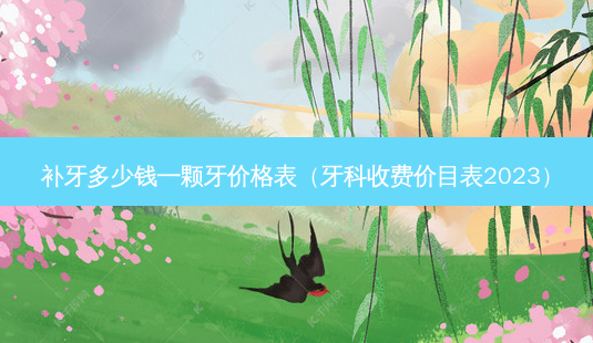 补牙多少钱一颗牙价格表(牙科收费价目表2023)-第1张图片-南山整形网 补牙多少钱一颗牙价格表(牙科收费价目表2023)-第1张图片-南山整形网