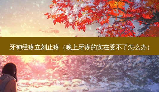 牙神经疼立刻止疼(晚上牙疼的实在受不了怎么办)-第1张图片-南山整形网 牙神经疼立刻止疼(晚上牙疼的实在受不了怎么办)-第1张图片-南山整形网