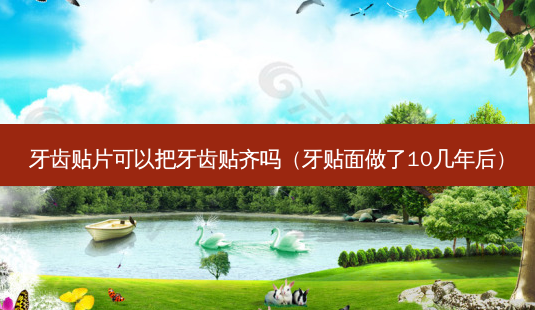 牙齿贴片可以把牙齿贴齐吗(牙贴面做了10几年后)-第1张图片-南山整形网 牙齿贴片可以把牙齿贴齐吗(牙贴面做了10几年后)-第1张图片-南山整形网
