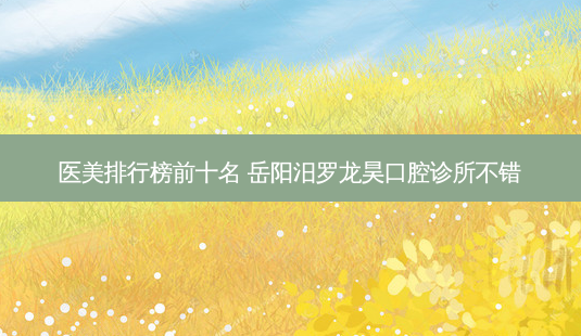 医美排行榜前十名 岳阳汨罗龙昊口腔诊所不错-第1张图片-南山整形网 医美排行榜前十名 岳阳汨罗龙昊口腔诊所不错-第1张图片-南山整形网