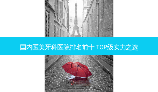 国内医美牙科医院排名前十 TOP级实力之选-第1张图片-南山整形网 国内医美牙科医院排名前十 TOP级实力之选-第1张图片-南山整形网