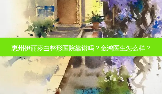 惠州伊丽莎白整形医院靠谱吗?金鸿医生怎么样?-第1张图片-南山整形网 惠州伊丽莎白整形医院靠谱吗?金鸿医生怎么样?-第1张图片-南山整形网