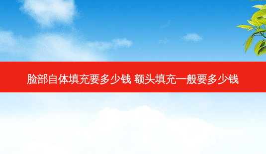 脸部自体填充要多少钱 额头填充一般要多少钱-第1张图片-南山整形网 脸部自体填充要多少钱 额头填充一般要多少钱-第1张图片-南山整形网