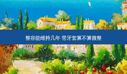 整容能维持几年 带牙套算不算微整-第1张图片-南山整形网 整容能维持几年 带牙套算不算微整-第1张图片-南山整形网
