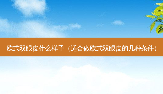 欧式双眼皮什么样子(适合做欧式双眼皮的几种条件)-第1张图片-南山整形网 欧式双眼皮什么样子(适合做欧式双眼皮的几种条件)-第1张图片-南山整形网