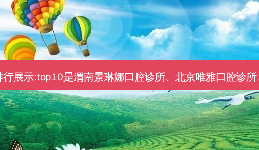国内十大牙科医院排行展示:top10是渭南景琳娜口腔诊所、北京唯雅口腔诊所、徐州天瑜口腔门诊-第1张图片-南山整形网 国内十大牙科医院排行展示:top10是渭南景琳娜口腔诊所、北京唯雅口腔诊所、徐州天瑜口腔门诊-第1张图片-南山整形网