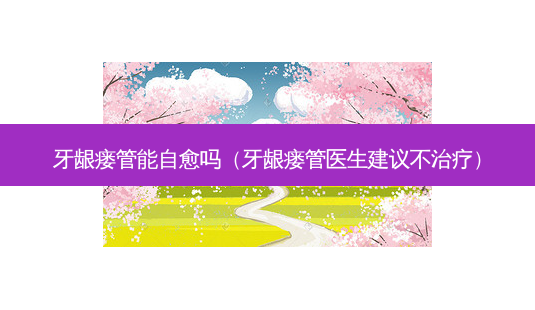 牙龈瘘管能自愈吗(牙龈瘘管医生建议不治疗)-第1张图片-南山整形网 牙龈瘘管能自愈吗(牙龈瘘管医生建议不治疗)-第1张图片-南山整形网
