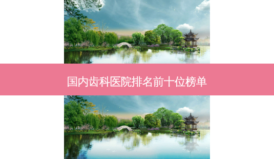 国内齿科医院排名前十位榜单-第1张图片-南山整形网 国内齿科医院排名前十位榜单-第1张图片-南山整形网