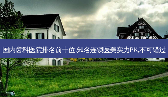 国内齿科医院排名前十位,知名连锁医美实力PK,不可错过-第1张图片-南山整形网 国内齿科医院排名前十位,知名连锁医美实力PK,不可错过-第1张图片-南山整形网