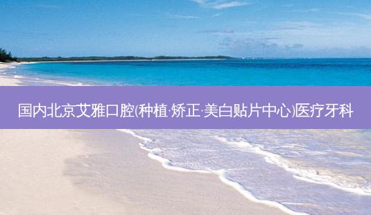 国内北京艾雅口腔(种植·矫正·美白贴片中心)医疗牙科-第1张图片-南山整形网 国内北京艾雅口腔(种植·矫正·美白贴片中心)医疗牙科-第1张图片-南山整形网