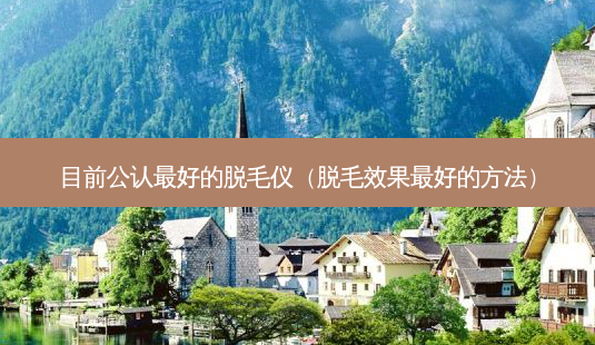 目前公认 *** 的脱毛仪(脱毛效果 *** 的 *** )-第1张图片-南山整形网 目前公认 *** 的脱毛仪(脱毛效果 *** 的 *** )-第1张图片-南山整形网
